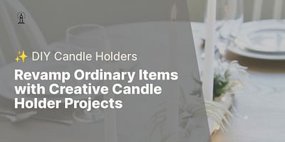 Revamp Ordinary Items with Creative Candle Holder Projects - ✨ DIY Candle Holders