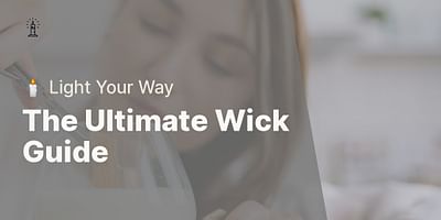 The Ultimate Wick Guide - 🕯️ Light Your Way