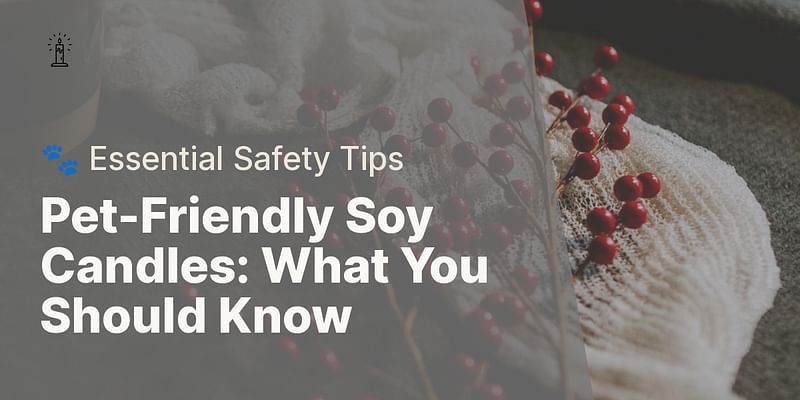 Pet-Friendly Soy Candles: What You Should Know - 🐾 Essential Safety Tips