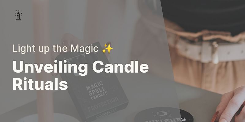 Unveiling Candle Rituals - Light up the Magic ✨