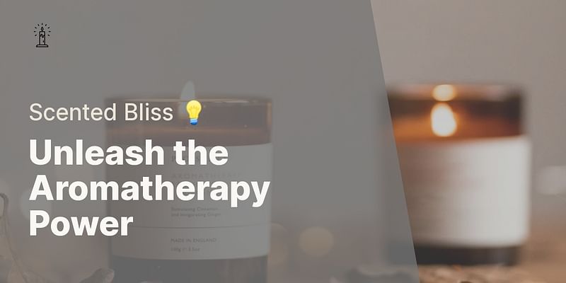 Unleash the Aromatherapy Power - Scented Bliss 💡