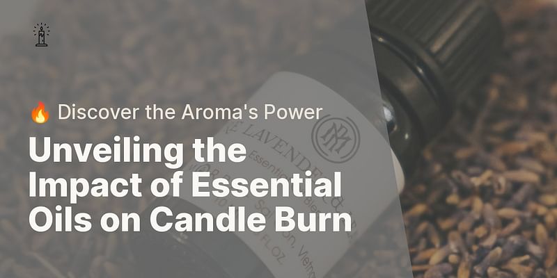 Unveiling the Impact of Essential Oils on Candle Burn - 🔥 Discover the Aroma's Power