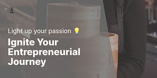 Ignite Your Entrepreneurial Journey - Light up your passion 💡