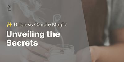 Unveiling the Secrets - ✨ Dripless Candle Magic