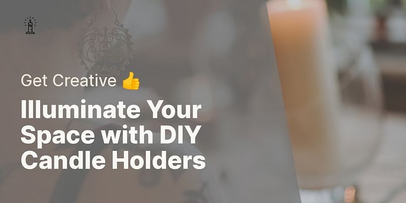 Illuminate Your Space with DIY Candle Holders - Get Creative 👍
