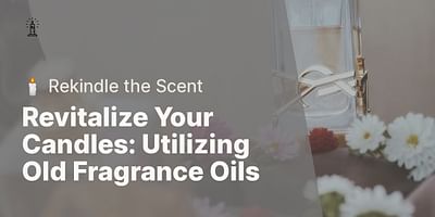 Revitalize Your Candles: Utilizing Old Fragrance Oils - 🕯️ Rekindle the Scent