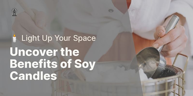 Uncover the Benefits of Soy Candles - 🕯️ Light Up Your Space