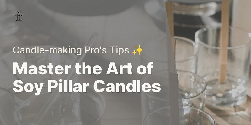 Master the Art of Soy Pillar Candles - Candle-making Pro's Tips ✨