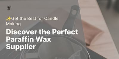 Discover the Perfect Paraffin Wax Supplier - ✨Get the Best for Candle Making