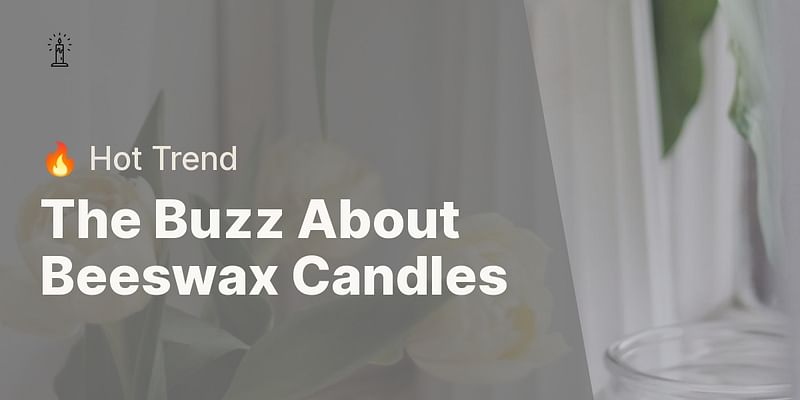 The Buzz About Beeswax Candles - 🔥 Hot Trend