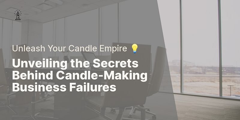 Unveiling the Secrets Behind Candle-Making Business Failures - Unleash Your Candle Empire 💡