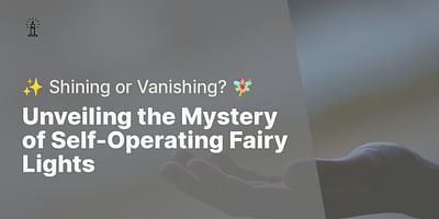 Unveiling the Mystery of Self-Operating Fairy Lights - ✨ Shining or Vanishing? 🧚‍♀️