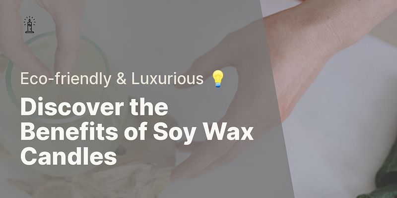 Discover the Benefits of Soy Wax Candles - Eco-friendly & Luxurious 💡
