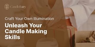 Unleash Your Candle Making Skills - Craft Your Own Illumination