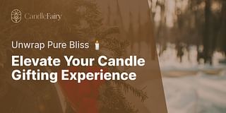 Elevate Your Candle Gifting Experience - Unwrap Pure Bliss 🕯️