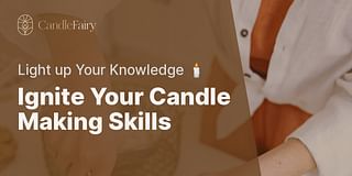 Ignite Your Candle Making Skills - Light up Your Knowledge 🕯️