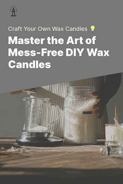 Master the Art of Mess-Free DIY Wax Candles - Craft Your Own Wax Candles 💡
