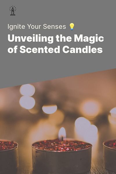 Unveiling the Magic of Scented Candles - Ignite Your Senses 💡