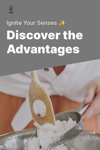 Discover the Advantages - Ignite Your Senses ✨