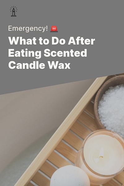 What to Do After Eating Scented Candle Wax - Emergency! 🚨