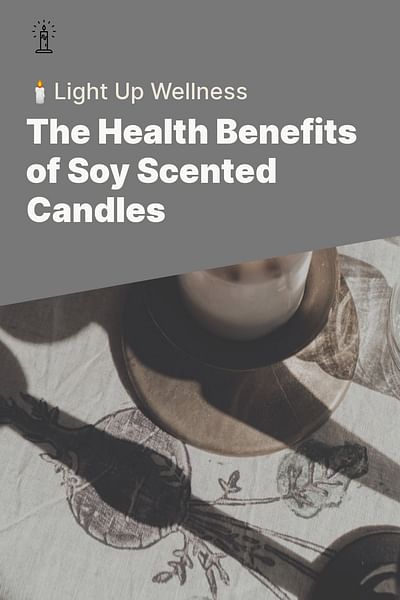 The Health Benefits of Soy Scented Candles - 🕯️Light Up Wellness